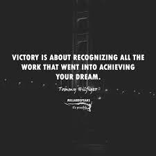 Victory Is About Recognizing All The Work That Went Into Achieving Your Dream Tommy Hilfiger Inspirational Quotes Quotes Tommy