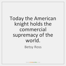 Today the american knight holds the commercial supremacy of the world. Betsy Ross Quotes Storemypic