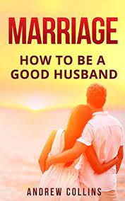 Why did you decide to. Marriage How To Become A Good Husband By Andrew Collins