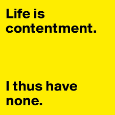 Below you will find our collection of inspirational, wise, and humorous old contentment quotes, contentment sayings, and contentment proverbs, collected over the years from a variety of sources. Life Is Contentment I Thus Have None Post By Human On Boldomatic