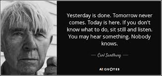 A similar quote by gandhi. Carl Sandburg Quote Yesterday Is Done Tomorrow Never Comes Today Is Here If