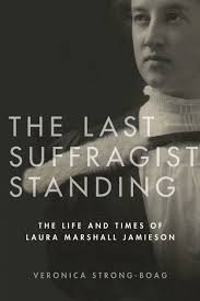 The Last Suffragist Standing: The Life and Times of Laura Marshall  Jamieson, Strong-Boag