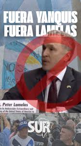 FUERA LAMELAS, FUERA YANQUIS ⛔, 👉 Rechazamos enérgicamente las  declaraciones del entrante embajador de Estados Unidos en Argentina en las  que se posiciona en un rol de interventor buscando decidir con ...