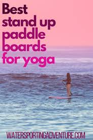 5 Best Stand Up Paddle Boards For Yoga Sup For Yoga Standup Paddle Paddle Boarding Outdoors Adventure