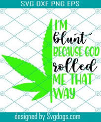 All our products are 100% cotton high quality made, and we support custom images, please contact with us. Im Blunt Because God Rolled Me That Way Svg Cricut Cut Files Weed Svg Svgdogs