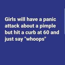 Find the newest hit the curb meme. Dopl3r Com Memes Girls Will Have A Panic Attack About A Pimple But Hit A Curb At 60 And Just Say Whoops