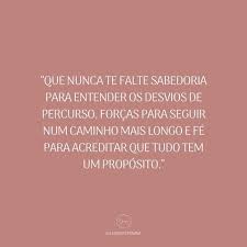que nunca te falte sabedoria para entender os desvios de percurso forcas para seguir num caminho mais longo e fe para a sabedoria tudo tem um proposito forca