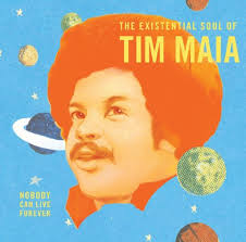 TIM MAIA: WORLD PSYCHEDELIC CLASSICS 4: NOBODY CAN LIVE FOREVER: THE  EXISTENTIAL SOUL OF TIM MAIA.