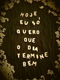 Mensagem Hoje Eu Só Quero Que O Dia Termine Bem Hoje Eu So Quero Que O Dia Termine Bem Frases E Mensagens Frases De Musicas Frases