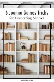 6 Joanna Gaines Tricks For Decorating Shelves Decorating Shelves Farmhouse Shelves Decor Shelf Decor Living Room