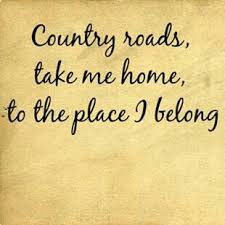 Country Roads Take Me Home To The Place I Belong Country Roads Country Roads Take Me Home Country