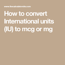 How To Convert International Units Iu To Mcg Or Mg The Unit Health Site Converter