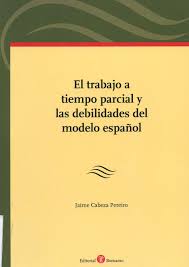 El Trabajo A Tiempo Parcial Y Las Debilidades Del Modelo Espanol Jaime Cabeza Pereiro Albacete Bomarzo 2013