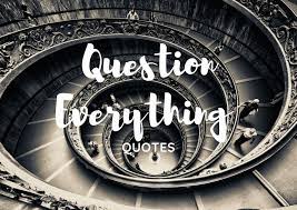 70 Best Question Everything Quotes Quotes Club
