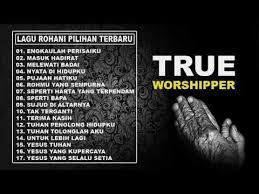 17 Lagu Rohani Kristen Terbaru 2019 True Worshippers Pujian Penyemba Di 2020 Lagu Pujian Lagu Rohani
