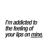 Addictive kiss your lips feel the best