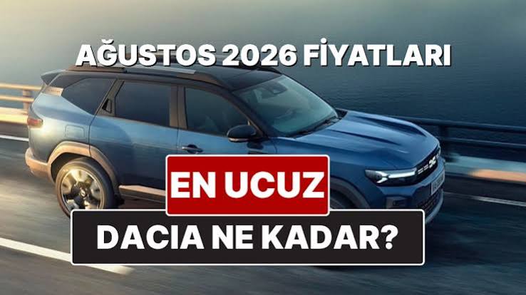 Ağustos 2026 Dacia Fiyatları: Ne Değişti, Cebimizi Nasıl Etkiledi?