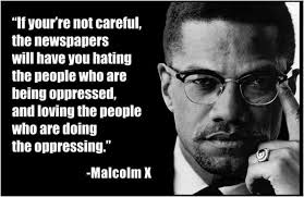 In the past when the oppressor had one stick and the oppressed used that same stick, today the oppressed are sort of shaking the. Malcolm X Quote If You Re Not Careful The Newspapers Will Have You Hating The People Who Are Being Oppressed And Loving The People Who Are Doing The Oppressing Postcard