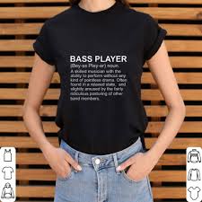 Funny Bass Player Definition A Skilled Musician With The Ability Shirt Hoodie Sweater Longsleeve T Shirt In 2020 Funny Bass Shirts Shirts With Sayings