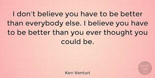 The best of ken venturi quotes, as voted by quotefancy readers. Ken Venturi I Don T Believe You Have To Be Better Than Everybody Else I Quotetab