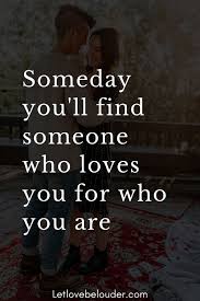 Maybe you would like to learn more about one of these? Someday You Ll Find Someone Who Loves You For Who You Are Let Love Be Louder