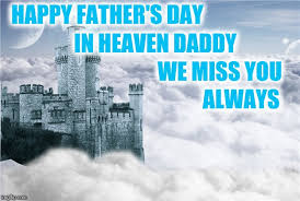 On the occasion of father's day, my only wish from god is to always keep you happy wherever you are papa. Happy Fathers Day In Heaven Imgflip