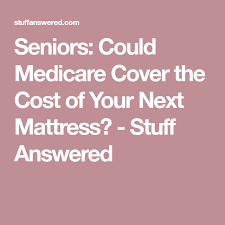 Seniors Could Medicare Cover The Cost Of Your Next Mattress Stuff Answered In 2020 Healthcare Costs Medicare Medicare Advantage