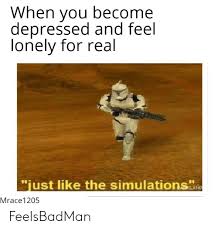 Check spelling or type a new query. When You Become Depressed And Feel Lonely For Real 90 Just Like The Simulationslan Mrace1205 Feelsbadman You Meme On Me Me