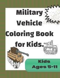Free coloring pages to download and print. Military Vehicle Coloring Book For Kids Fun Coloring Pages Based On Armed Forces Tanks And Armored Vehicles From World War One To Modern Times Coloring Book For Boys And Girls Ages 5 11