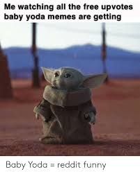 Baby yoda funny memes funny clean memes clean memes that are. Me Watching All The Free Upvotes Baby Yoda Memes Are Getting Baby Yoda Reddit Funny Funny Meme On Me Me