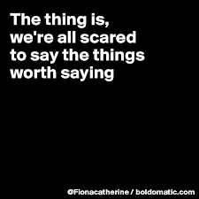 Something (such as an activity) that makes a strong appeal to the individual : The Thing Is We Re All Scared To Say The Things Worth Saying Post By Fionacatherine On Boldomatic