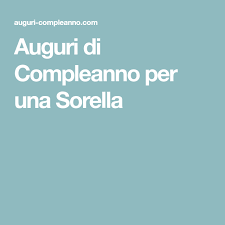 Auguri Di Compleanno Per Una Sorella Auguri Di Buon Compleanno Sorella Compleanno Sorella Buon Compleanno Sorella