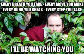 Every Breath You Take Every Move You Make Every Bond You Break Every Step You Take I Ll Be Watching You Creepy Stalker Guy Quickmeme