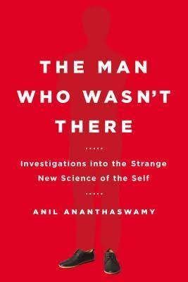 The Man Who Wasn't There: Investigations into the Strange New Science of the  Self by Anil Ananthaswamy | Goodreads
