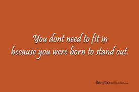 Standing out quotes #1 maybe what you've written will help others, will be a small part of the solution. You Dont Need To Fit In Because You Were Born To Stand Out Being Yourself Quotes