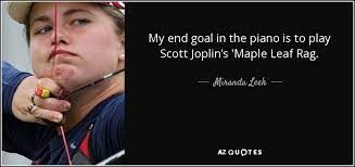 These are the best examples of scott joplin quotes on poetrysoup. Miranda Leek Quote My End Goal In The Piano Is To Play Scott