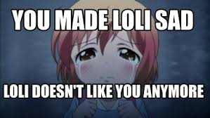 Meme Creator Funny You Made Loli Sad Loli Doesn T Like You Anymore Meme Generator At Memecreator Org