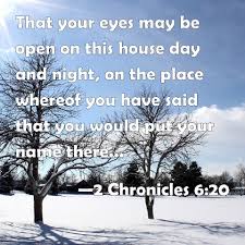 During the time of king johoshaphat in 2 chronicles 20, when the israelites were at war in three known empires: 2 Chronicles 6 20 That Your Eyes May Be Open On This House Day And Night On The Place Whereof You Have Said That You Would Put Your Name There To Listen To