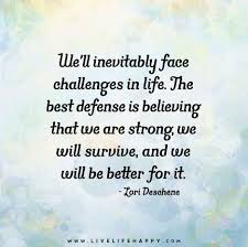 We Ll Inevitably Face Challenges In Life The Best Defense Is Believing That We Are Strong We Will Survive And We Will Be Better For It Challenge Quotes Faded Quotes Facing Challenges