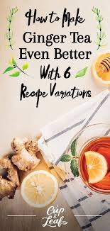 How To Make Ginger Tea Even Better With 6 Recipe Variations Ginger Tea Benefits Herbal Teas Recipes Ginger Tea