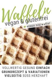 Waffeln Glutenfrei Vegan Grundrezept Vollwertig Gesund Ecoco Blog In 2020 Rezepte Laktosefreie Rezepte Waffel Vegan
