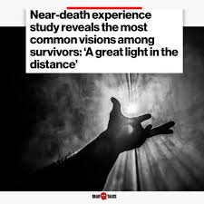 Recent study found that people who have a near-death experience often  describe a "great light in the distance". So many other consistencies as  well as differences that always make it fascinating to