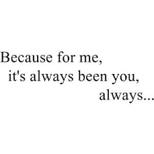 Because For Me It S Always Been You Always Romance Quotes Be Yourself Quotes Quotes