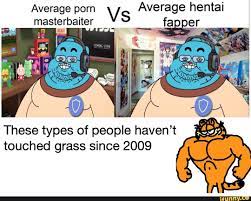 Average porn masterbaiter Vs Average hentai fapper masterbaiter These types  of people haven't touched grass since 2009 - iFunny
