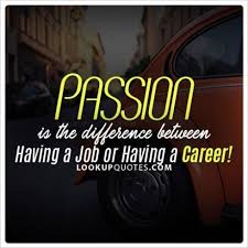 Love What You Do And Never Work A Day A Wise Man Will Tell You That If You Love Your Job You Ll Never Work A Day In Your Life Passion Is The Differ Love Your Job Quotes Job Quotes Passion