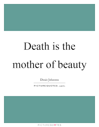 Death Is The Mother Of Beauty Picture Quotes