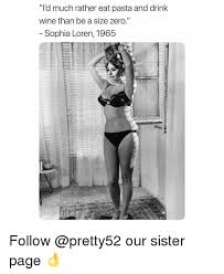 Sophia loren reportedly once said: L D Much Rather Eat Pasta And Drink Wine Than Be A Size Zero Sophia Loren 1965 Follow Our Sister Page Meme On Me Me