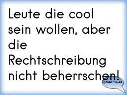 Leute Die Cool Sein Wollen Aber Die Rechtschreibung Nicht Beherrschen Osterreichische Spruche Und Zitate
