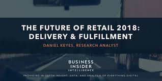 The Future Of Retail 2018 Delivery Fulfillment Insider Intelligence Business Insider Fulfillment Insight