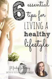 For this reason, if you acknowledge where you are and the effort needed to work on yourself, it will be easier to do it. 6 Essential Tips For Living A Healthy Lifestyle